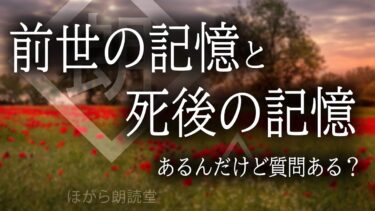 動画で見る⇒【朗読】前世の記憶と死後の記憶あるんだけどなんか質問ある？【ほがら朗読堂 】