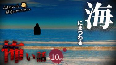 【ごまだんごの怪奇なチャンネル】【怖い話】 海にまつわる怖い話まとめ 厳選10話【怪談/睡眠用/作業用/朗読つめあわせ/オカルト/都市伝説】