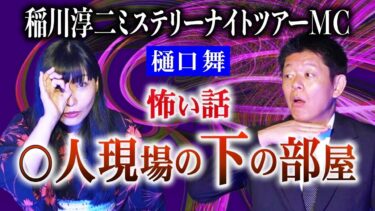 【島田秀平のお怪談巡り】稲川淳二MNTのMC【樋口舞】◯人現場の下の部屋で起こった樋口さんが体験した怪奇現象がヤバイ！ 稲川淳二ミステリーナイトツアーMCでありシンガーソングライター樋口さんのお話『島田秀平のお怪談巡り』