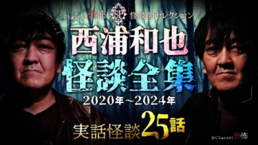 【Channel恐怖】【実話怪談25話】西浦和也◆怪談全集2020-24【３時間つめあわせ】