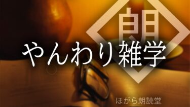 【ほがら朗読堂 】【朗読】やんわり雑学