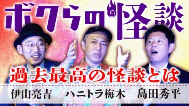 【島田秀平のお怪談巡り】新【ボクらの怪談】”過去最高の怪談は…” 伊山亮吉×ハニトラ梅木×島田秀平 ”怪談の上達方法は…”『島田秀平のお怪談巡り』