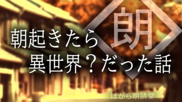 【ほがら朗読堂 】【朗読】朝起きたら異世界？だった話