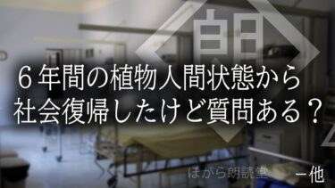 【ほがら朗読堂 】【朗読】６年間の植物人間状態から社会復帰したけど質問ある？－他２話