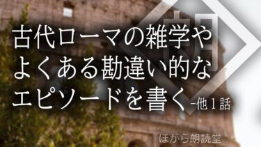 【ほがら朗読堂 】【朗読】古代ローマの雑学やよくある勘違い的なエピソードを書く-他