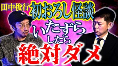 【島田秀平のお怪談巡り】初おろし怪談【田中俊行】今年の田中さん気合い入ってます！いたずら絶対ダメ!!!★★★『島田秀平のお怪談巡り』