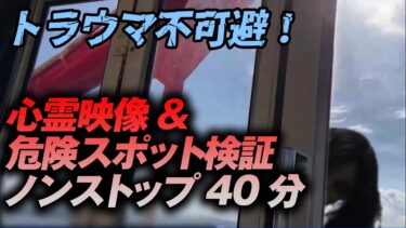 【ホラーチャンネル】【期間限定公開】トラウマ不可避！心霊映像＆危険スポット検証ノンストップ40分！