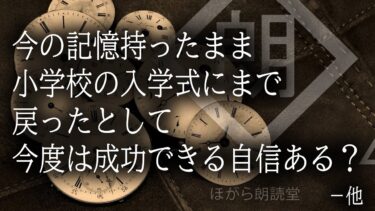 【ほがら朗読堂 】【朗読】今の記憶持ったまま小学校の入学式にまで戻ったとして今度は成功できる自信ある？－他