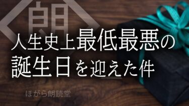 【ほがら朗読堂 】【朗読】人生史上最低最悪の誕生日を迎えた件